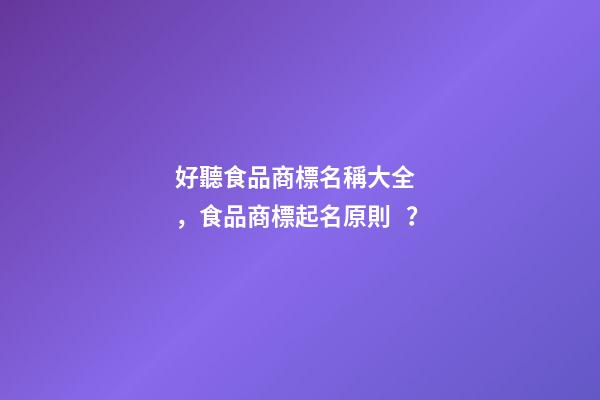 好聽食品商標名稱大全，食品商標起名原則？
